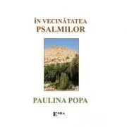In vecinatatea psalmilor. Psalmi si rugaciuni de Paulina Popa