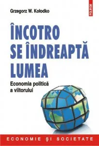 Incotro se indreapta lumea. Economia politica a viitorului de Grzegorz W. Kolodko