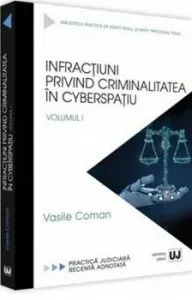 Infractiuni privind criminalitatea in cyberspatiu. Practica judiciara recenta adnotata. Vol. I de Vasile Coman