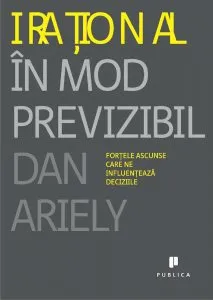 Irational in mod previzibil. Fortele ascunse care ne influenteaza deciziile de Dan Ariely