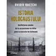 Istoria Holocaustului. Desfiintarea omului: de la ascensiunea lui Hitler pana la executia lui Eichmann de Ovidiu Raetchi
