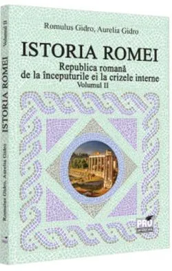 Istoria Romei. Republica romana de la inceputurile ei la crizele interne. Volumul II de Aurelia Gidro