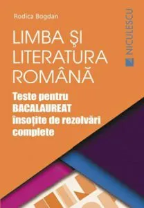 Limba si literatura romana. Teste pentru bacalaureat insotite de rezolvari complete de Rodica Bogdan