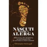 Nascuti pentru a alerga. Tribul ascuns, ultra-alergatorii si cea mai frumoasa cursa pe care lumea n-a vazut-o niciodata de Christopher McDougall