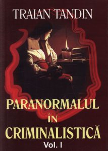 Paranormalul in criminalistica,  Vol. 1