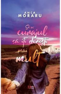 Sa ai curajul sa iti doresti mai mult de Anca Moraru