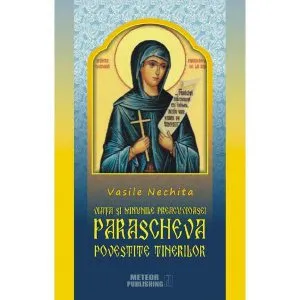 Viata si minunile Preacuvioasei Parascheva povestita tinerilor de Vasile Nechita