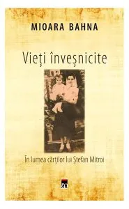 Vieți înveșnicite. În lumea cărților lui Ștefan Mitroi de Mioara Bahna