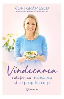 Vindecarea relației cu mâncarea și cu propriul corp de Cori Gramescu