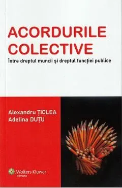 Acordurile colective. Intre dreptul muncii si dreptul functiei publice de Alexandru Ticlea
