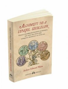 Alchimisti de-a lungul secolelor. Vietile celebrilor filosofi alchimisti, din anul 850 pana spre sfarsitul secolului al XVIII-lea, insotite de un studiu al practicilor alchimice