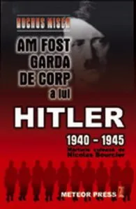 Am fost garda de corp a lui Hitler 1940-1945 de Rochus Misch