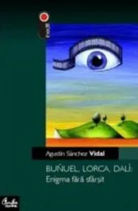 Bunuel, Lorca, Dali: Enigma fara sfarsit de Agustin Sanchez Vidal