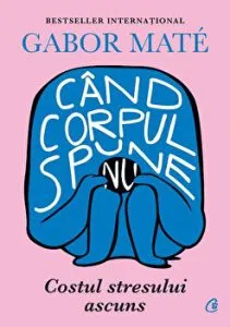 Cand corpul spune nu. Costul stresului ascuns de Gabor Mate