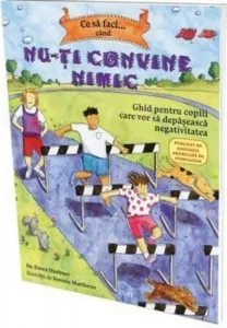 Ce sa faci...cand nu-ti convine nimic. Ghid pentru copiii care vor sa depaseasca negativitatea de Dawn Huebner