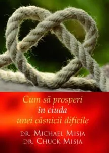 Cum sa prosperi in ciuda unei casnicii dificile de Chuck Misja