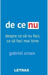 De ce nu. Despre ce sa nu faci, ca sa faci mai bine de Gabriel Ursan