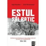 Estul salbatic. Expeditiile razboiului finlandez spre est si criza est-europeana. 1918 -1921 de Oula Silvennoinen