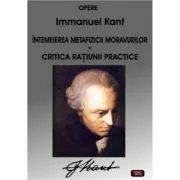 Intemeierea metafizicii moravurilor Critica ratiunii practice – Immanuel Kant de Immanuel Kant