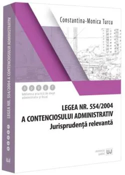 Legea contenciosului administrativ nr. 554/2004, legislație conexă și jurisprudență (aprilie 2024) de Constantina-Monica Turcu