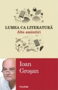 Lumea ca literatura. Alte amintiri de Ioan Grosan