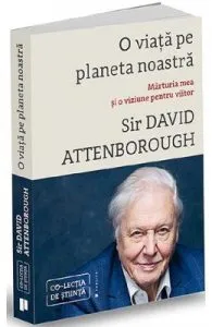 O viata pe planeta noastra. Marturia mea si o viziune pentru viitor de Sir David Attenborough