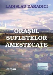 Orasul sufletelor amestecate de Ladislau Daradici