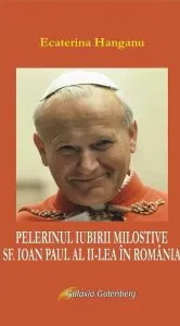 Pelerinul iubirii milostive, Sf. Ioan Paul al II-lea in Romania de Ecaterina Hanganu