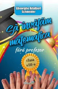 Sa invatam matematica fara profesor - Clasa 3 de Gheorghe Adalbert Schneider
