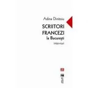Scriitori francezi la Bucuresti. Interviuri de Adina Dinitoiu