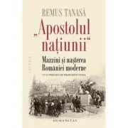 „Apostolul natíunii“. Mazzini si nasterea Romaniei moderne de Remus Tanasa