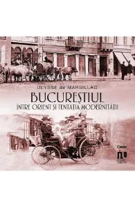 Bucurestiul intre Orient si tentatia modernitatii de Ulysse de Marsillac