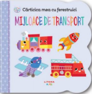 Carticica mea cu ferestruici. Mijloace de transport. Bebe invata