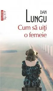 Cum sa uiti o femeie de Dan Lungu