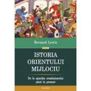 Istoria Orientului Mijlociu. De la aparitia crestinismului pina in prezent de Bernard Lewis
