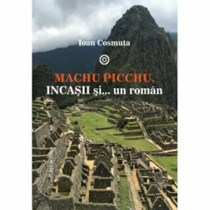 Machu Pichiu, incasii si... un roman de Ioan Cosmuta