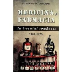 Medicina si farmacia in trecutul romanesc, 1382-1775 de Pompei Gh. Samarian