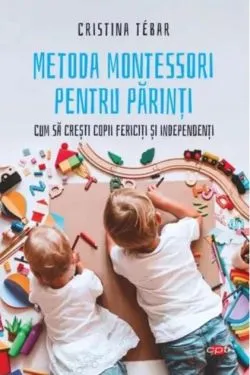 Metoda Montessori pentru părinți. Cum să crești copii independenți și fericiți (Carte pentru toți) de Cristina Tebar