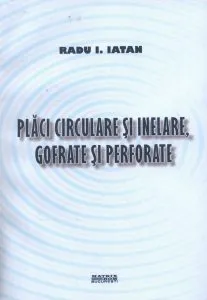 Placi circulare si inelare, gofrate si perforate de Radu Iatan