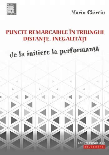 Puncte remarcabile în triunghi. Distanţe. Inegalităţi. De la inițiere la performanță de Marin Chirciu