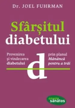 Sfarsitul diabetului. Prevenirea si vindecarea diabetului prin planul "Mananca pentru a trai" de Dr. Joel Fuhrman