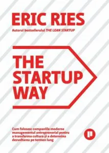 The Startup Way. Cum folosesc companiile moderne managementul antreprenorial pentru a transforma cultura si a determina dezvoltarea pe termen lung de Eric Ries