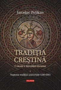 Traditia crestina. O istorie a dezvoltarii doctrinei. Volumul I: Nasterea traditiei universale (100-600)