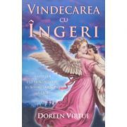 Vindecarea cu ingeri. Cum pot ingerii sa va ajute in fiecare domeniu al vietii
