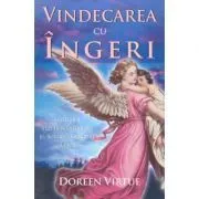 Vindecarea cu ingeri. Cum pot ingerii sa va ajute in fiecare domeniu al vietii de Doreen Virtue