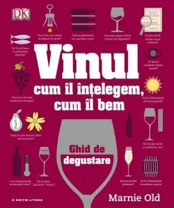 VINUL. Cum il intelegem, cum il bem. Ghid de degustare