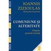 Comuniune si alteritate. Fiintarea personal-eclesiala - Mitropolitul Ioannis Zizioulas de Pergam de Ioannis Zizioulas