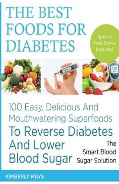 Diabetes: The Best Foods for Diabetes - 100 Easy, Delicious and Mouthwatering Superfoods to Reverse Diabetes and Lower Blood Sug