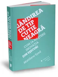 Gandirea de tip cutie neagra. Cum ia nastere inovatia din esecuri de Matthew Syed