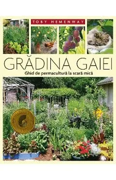 Gradina Gaiei. Ghid de permacultura la scara mica de Toby Hemenway